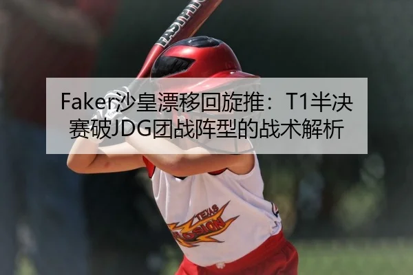 Faker沙皇漂移回旋推：T1半决赛破JDG团战阵型的战术解析