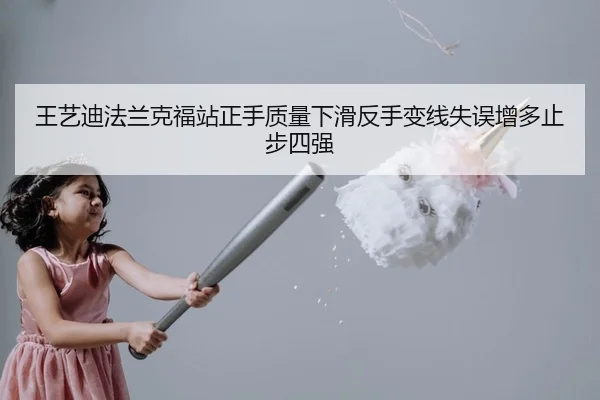 王艺迪法兰克福站正手质量下滑反手变线失误增多止步四强